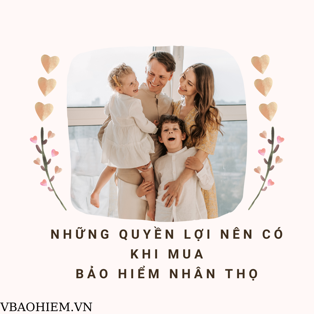 NHỮNG QUYỀN LỢI NÊN CÓ KHI MUA BẢO HIỂM NHÂN THỌ